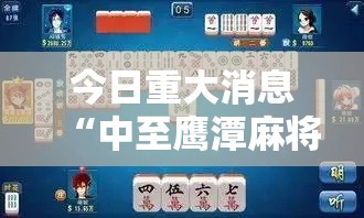 今日重大消息“中至鹰潭麻将真的能用挂吗”太坑了真的有挂