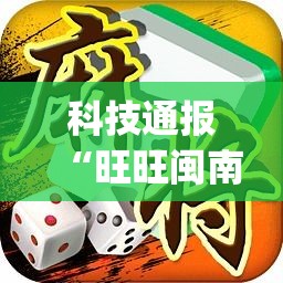 科技通报“旺旺闽南麻将是不是有挂”(确实有挂)