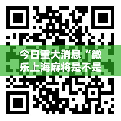 今日重大消息“微乐上海麻将是不是有挂”开挂方法