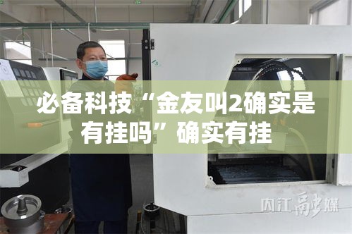 必备科技“金友叫2确实是有挂吗”确实有挂