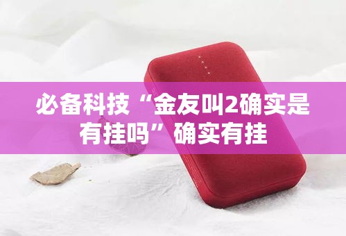 必备科技“金友叫2确实是有挂吗”确实有挂