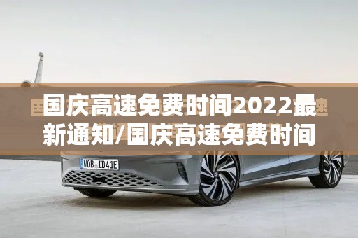 国庆高速免费时间2022最新通知/国庆高速免费时间2026时间表最新消息 国庆高速免费时间2022最新通知/国庆高速免费时间2026时间表最新消息