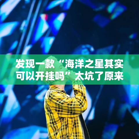 发现一款“海洋之星其实可以开挂吗”太坑了原来有挂