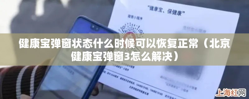 健康宝弹窗状态什么时候可以恢复正常(北京健康宝弹窗3怎么解决) 健康宝弹窗状态什么时候可以恢复正常(北京健康宝弹窗3怎么解决)