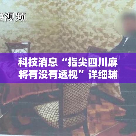 科技消息“指尖四川麻将有没有透视	”详细辅助