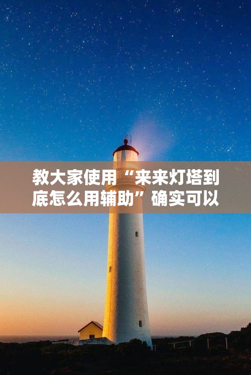 教大家使用“来来灯塔到底怎么用辅助”确实可以开挂