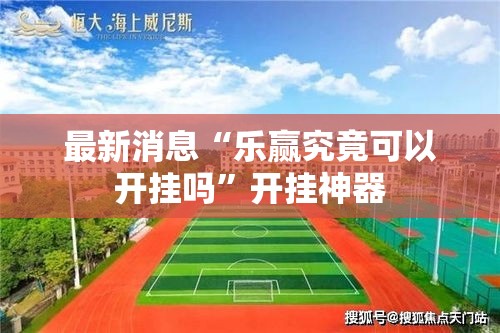 最新消息“乐赢究竟可以开挂吗”开挂神器