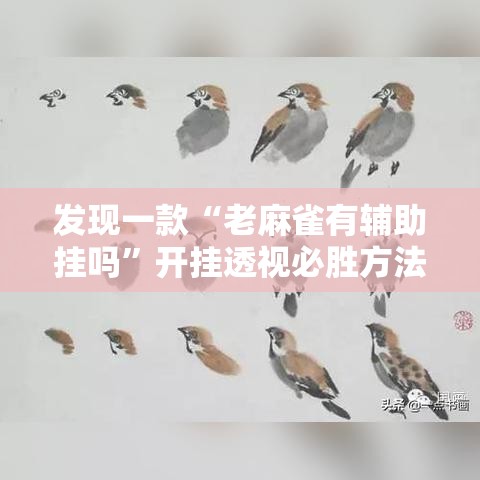 发现一款“老麻雀有辅助挂吗”开挂透视必胜方法