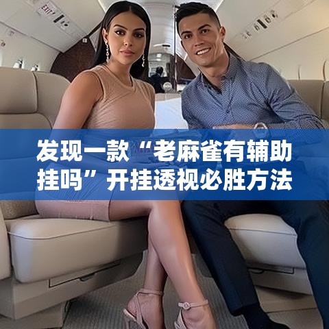 发现一款“老麻雀有辅助挂吗”开挂透视必胜方法