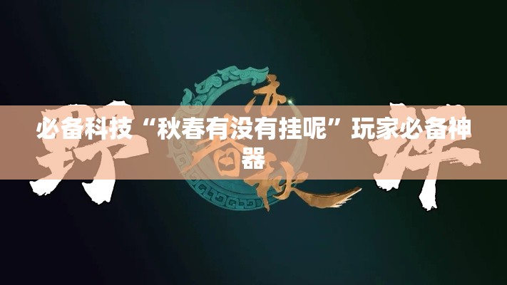 必备科技“秋春有没有挂呢”玩家必备神器