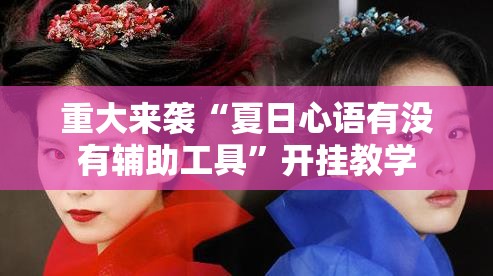 重大来袭“夏日心语有没有辅助工具”开挂教学