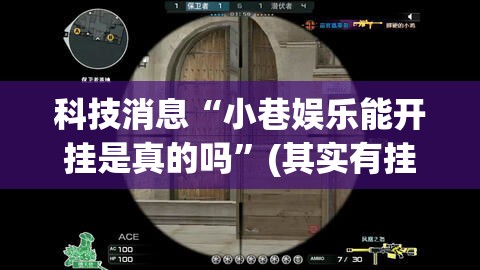科技消息“小巷娱乐能开挂是真的吗	”(其实有挂)