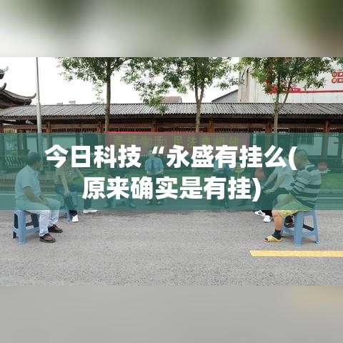 今日科技“永盛有挂么(原来确实是有挂) 今日科技“永盛有挂么(原来确实是有挂)