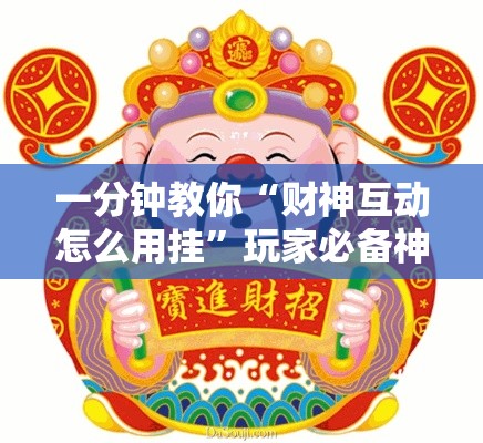 一分钟教你“财神互动怎么用挂”玩家必备神器