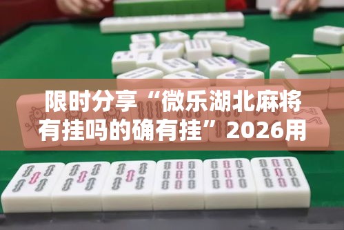 限时分享“微乐湖北麻将有挂吗的确有挂”2026用挂