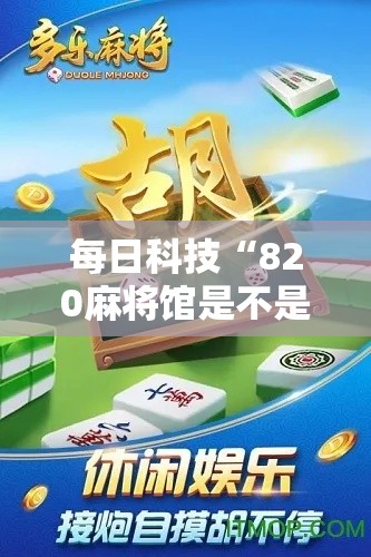 每日科技“820麻将馆是不是有开挂”详细辅助