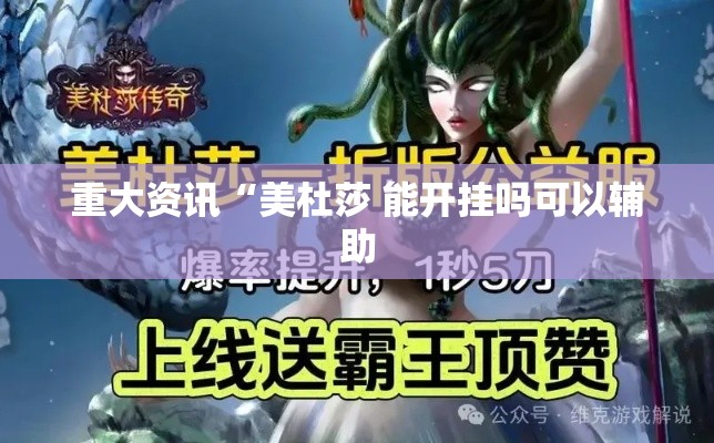 重大资讯“美杜莎 能开挂吗可以辅助 重大资讯“美杜莎 能开挂吗可以辅助