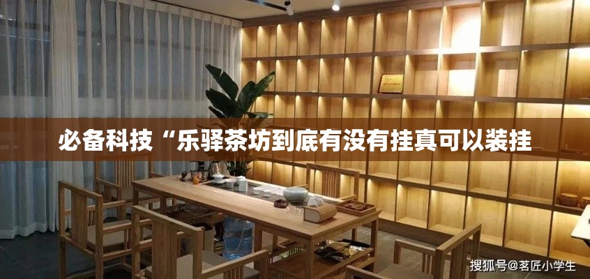 必备科技“乐驿茶坊到底有没有挂真可以装挂 必备科技“乐驿茶坊到底有没有挂真可以装挂