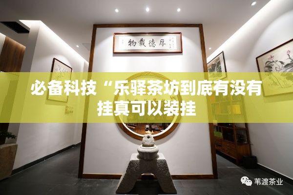 必备科技“乐驿茶坊到底有没有挂真可以装挂 必备科技“乐驿茶坊到底有没有挂真可以装挂