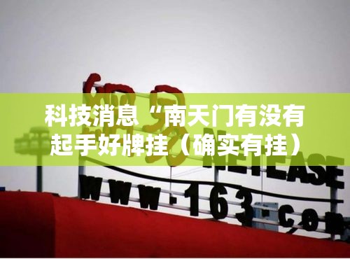 科技消息“南天门有没有起手好牌挂(确实有挂) 科技消息“南天门有没有起手好牌挂(确实有挂)