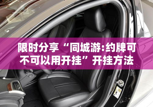 限时分享“同城游:约牌可不可以用开挂	”开挂方法