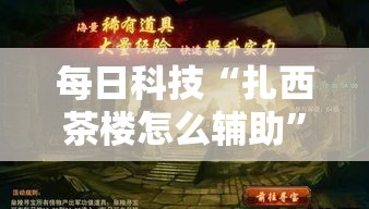 每日科技“扎西茶楼怎么辅助”太坑了真的有挂