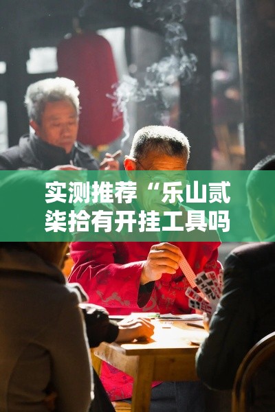 实测推荐“乐山贰柒拾有开挂工具吗”详细开挂教材