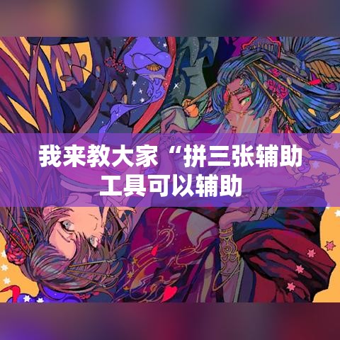 我来教大家“拼三张辅助工具可以辅助 我来教大家“拼三张辅助工具可以辅助