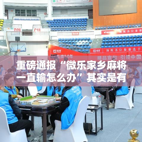 重磅通报“微乐家乡麻将一直输怎么办”其实是有挂