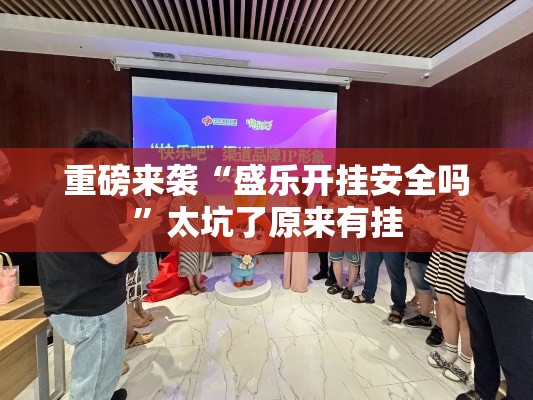 重磅来袭“盛乐开挂安全吗”太坑了原来有挂