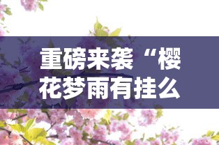 重磅来袭“樱花梦雨有挂么”可以开挂软件