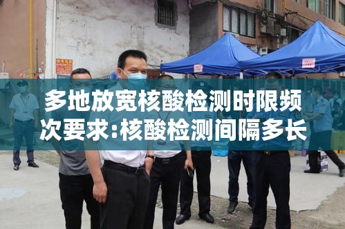 多地放宽核酸检测时限频次要求:核酸检测间隔多长时间再检测 多地放宽核酸检测时限频次要求:核酸检测间隔多长时间再检测