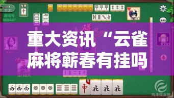重大资讯“云雀麻将蕲春有挂吗专用软件可以辅助 重大资讯“云雀麻将蕲春有挂吗专用软件可以辅助