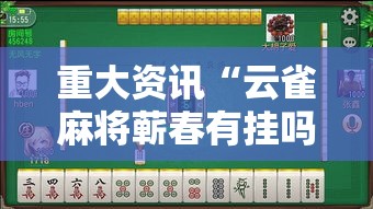 重大资讯“云雀麻将蕲春有挂吗专用软件可以辅助 重大资讯“云雀麻将蕲春有挂吗专用软件可以辅助