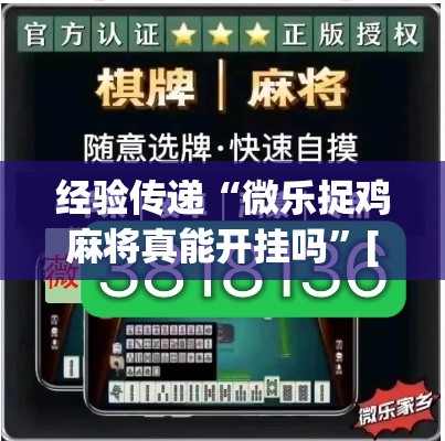 经验传递“微乐捉鸡麻将真能开挂吗	”[确实真的有挂]