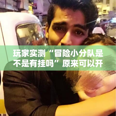 玩家实测“冒险小分队是不是有挂吗”原来可以开挂