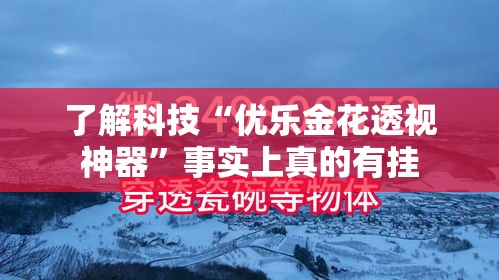 了解科技“优乐金花透视神器”事实上真的有挂