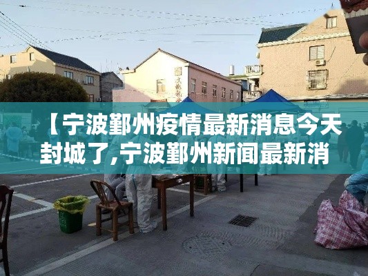 【宁波鄞州疫情最新消息今天封城了,宁波鄞州新闻最新消息】 【宁波鄞州疫情最新消息今天封城了,宁波鄞州新闻最新消息】