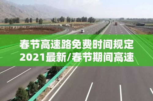 春节高速路免费时间规定2021最新/春节期间高速路费免费到几号 春节高速路免费时间规定2021最新/春节期间高速路费免费到几号