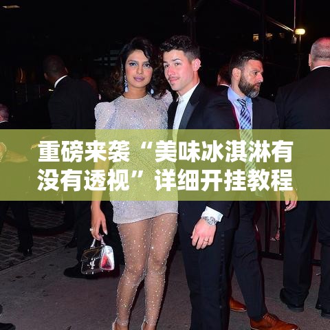 重磅来袭“美味冰淇淋有没有透视”详细开挂教程
