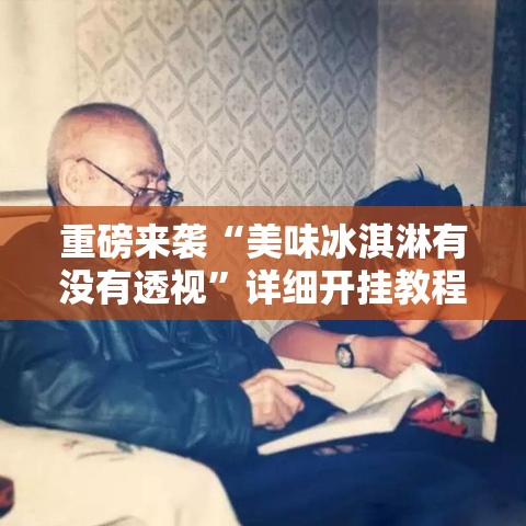 重磅来袭“美味冰淇淋有没有透视”详细开挂教程