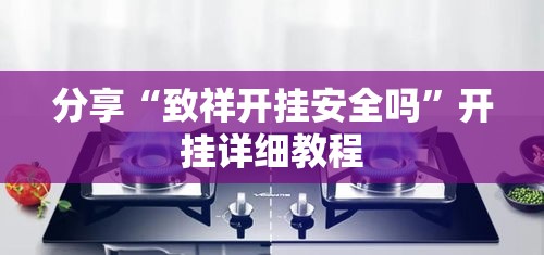 分享“致祥开挂安全吗	”开挂详细教程
