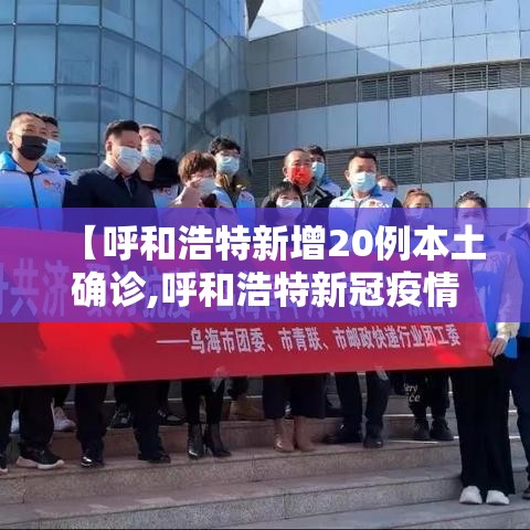 【呼和浩特新增20例本土确诊,呼和浩特新冠疫情时间线】 【呼和浩特新增20例本土确诊,呼和浩特新冠疫情时间线】