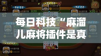每日科技“麻溜儿麻将插件是真的吗	”真可以装挂