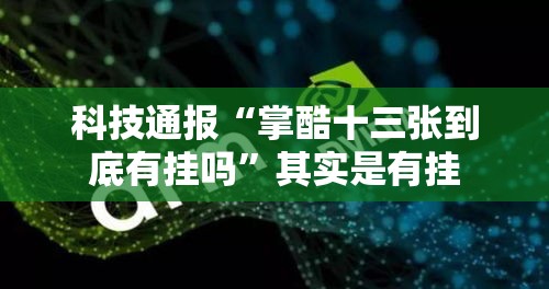科技通报“掌酷十三张到底有挂吗”其实是有挂