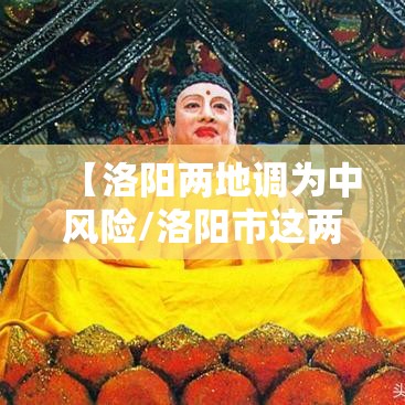 【洛阳两地调为中风险/洛阳市这两天风大吗】 【洛阳两地调为中风险/洛阳市这两天风大吗】