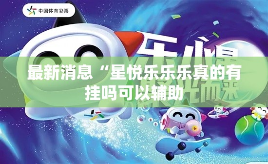 最新消息“星悦乐乐乐真的有挂吗可以辅助