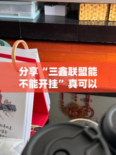 分享“三鑫联盟能不能开挂	”真可以装挂