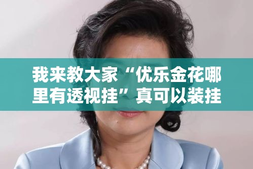 我来教大家“优乐金花哪里有透视挂”真可以装挂