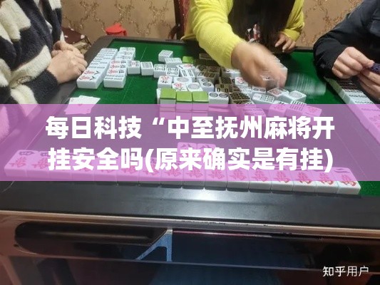 每日科技“中至抚州麻将开挂安全吗(原来确实是有挂) 每日科技“中至抚州麻将开挂安全吗(原来确实是有挂)